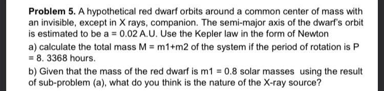 Problem 5 A Hypothetical Red Dwarf Orbits Around A Common Center Of Mass With An Invisible Except In X Rays Companion 1