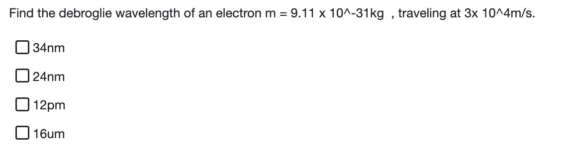 Find The Debroglie Wavelength Of An Electron M 9 11 X 10 31kg Traveling At 3x 10 4m S 34nm 24nm 12pm O 16um 1