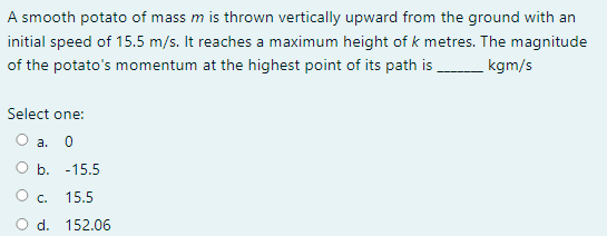 A Smooth Potato Of Mass M Is Thrown Vertically Upward From The Ground With An Initial Speed Of 15 5 M S It Reaches A Ma 1