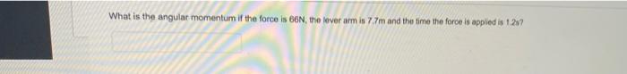 What Is The Angular Momentum If The Force Is 66n The Lever Arm Is 77m And The Time The Force Is Applied Is 1237 1