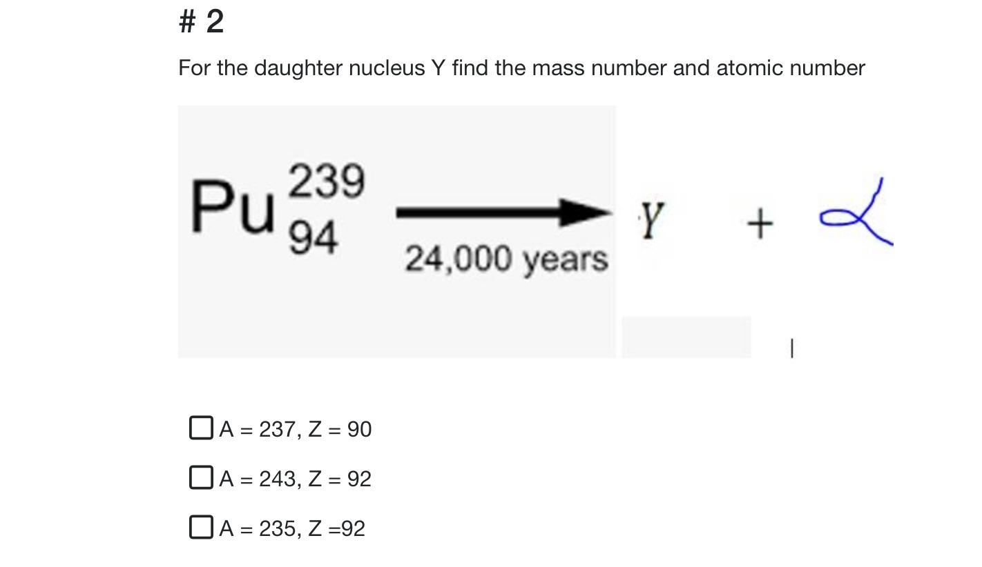 2 For The Daughter Nucleus Y Find The Mass Number And Atomic Number 239 Pu 94 E Y L 24 000 Years 1 O A 237 Z 90 1