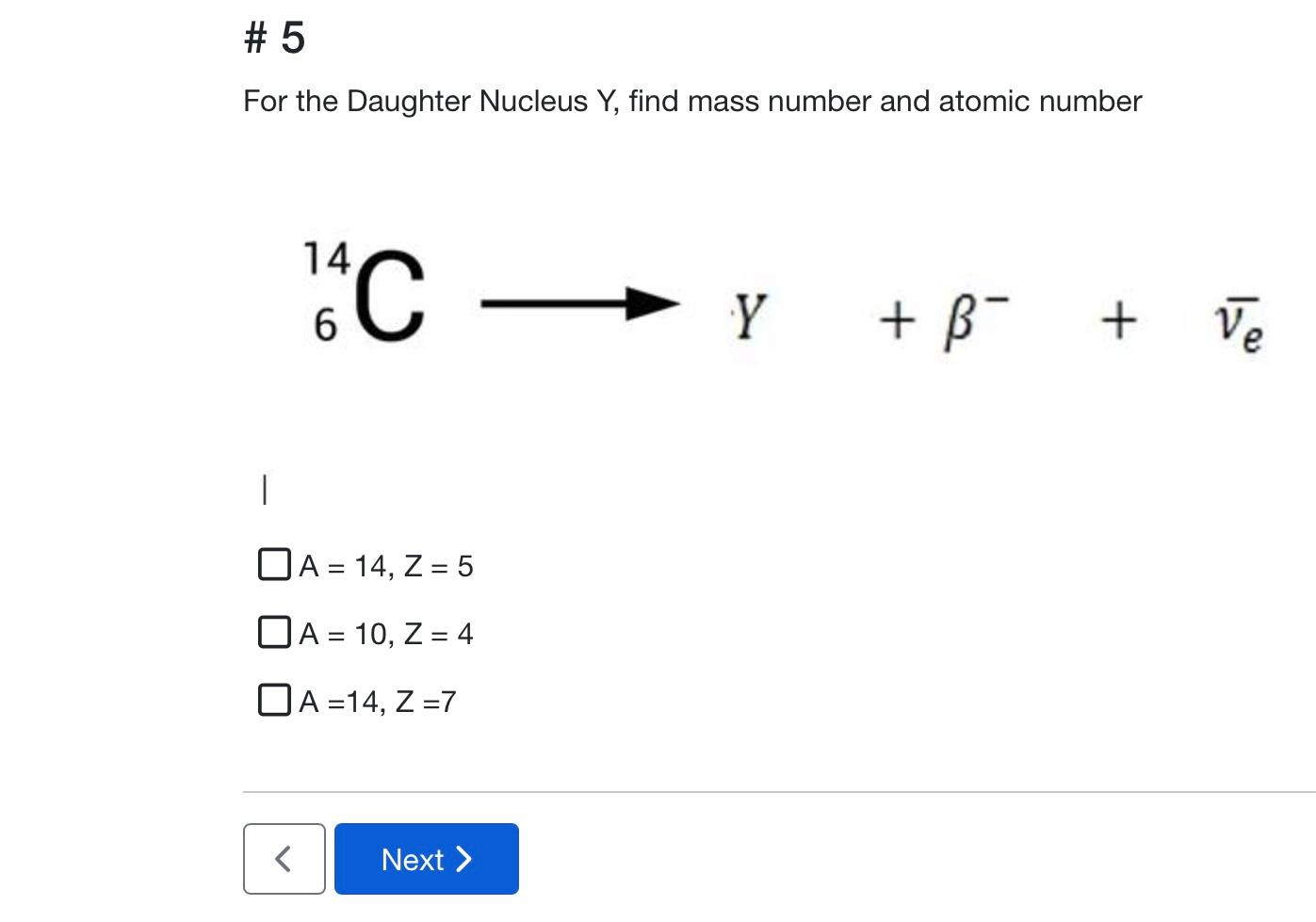 5 For The Daughter Nucleus Y Find Mass Number And Atomic Number 14 C Y B Ve 1 Oa 14 Z 5 Oa 10 Z 4 O A 1 1