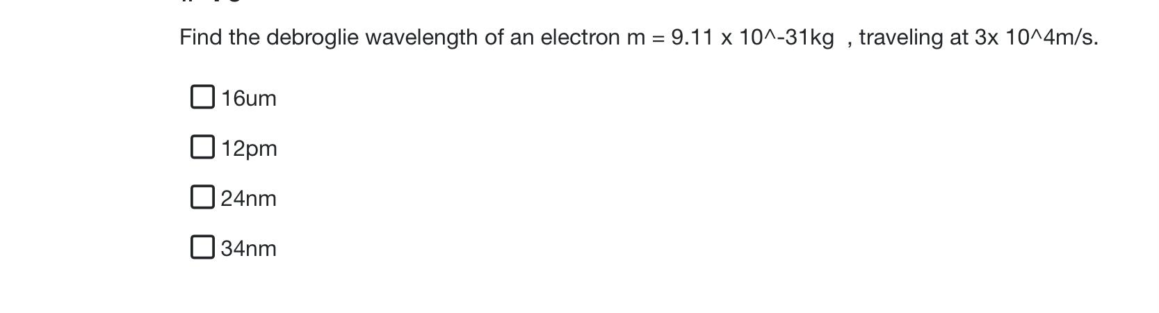 Find The Debroglie Wavelength Of An Electron M 9 11 X 10 31kg Traveling At 3x 10 4m S O 16um 12pm 24nm 34nm 1