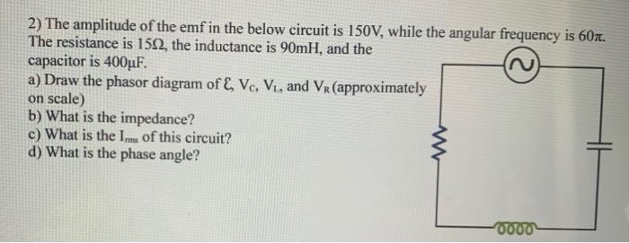 2 The Amplitude Of The Emf In The Below Circuit Is 150v While The Angular Frequency Is 607 The Resistance Is 1502 Th 1