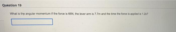 Question 19 What Is The Angular Momentum If The Force Is 66n The Lever Arm Is 7 7m And The Time The Force Is Applied Is 1