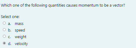 Which One Of The Following Quantities Causes Momentum To Be A Vector Select One A Mass O B Speed C Weight D Veloci 1
