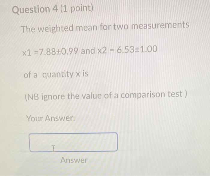 Question 4 1 Point The Weighted Mean For Two Measurements X1 7 88 0 99 And X2 6 53 1 00 Of A Quantity X Is Nb Ig 1