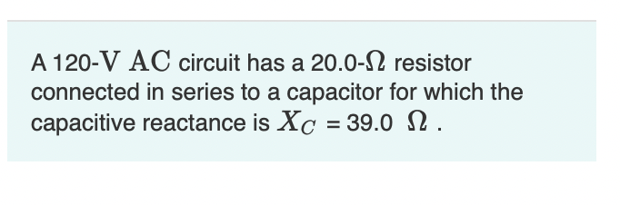 A 120 V Ac Circuit Has A 20 0 12 Resistor Connected In Series To A Capacitor For Which The Capacitive Reactance Is Xc 1