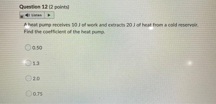Question 12 2 Points Listen A Heat Pump Receives 10 J Of Work And Extracts 20 J Of Heat From A Cold Reservoir Find Th 1