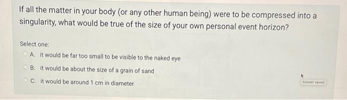 If All The Matter In Your Body Or Any Other Human Being Were To Be Compressed Into A Singularity What Would Be True O 1