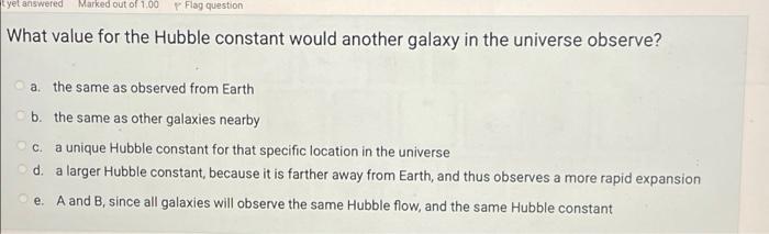 Yet Answered Marked Out Of 1 00 Flag Question What Value For The Hubble Constant Would Another Galaxy In The Universe Ob 1