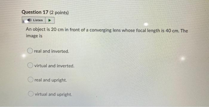 Question 17 2 Points Listen An Object Is 20 Cm In Front Of A Converging Lens Whose Focal Length Is 40 Cm The Image Is 1