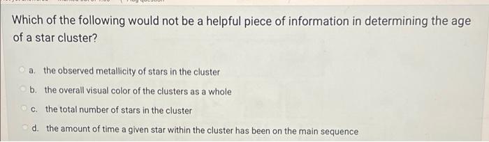 Which Of The Following Would Not Be A Helpful Piece Of Information In Determining The Age Of A Star Cluster A The Obse 1