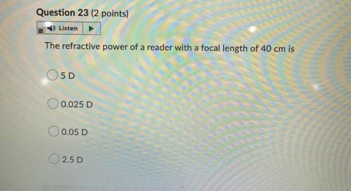 Question 23 2 Points Listen The Refractive Power Of A Reader With A Focal Length Of 40 Cm Is 5d 0 025 D 0 05 D 2 5d 1