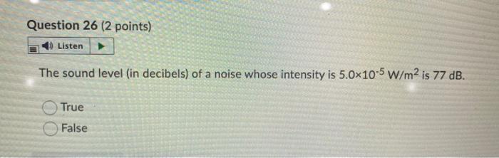 Question 26 2 Points Listen The Sound Level In Decibels Of A Noise Whose Intensity Is 5 0x10 5 W M2 Is 77 Db True F 1