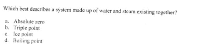 Which Best Describes A System Made Up Of Water And Steam Existing Together A Absolute Zero B Triple Point C Ice Poin 1