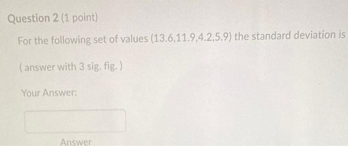 Question 2 1 Point For The Following Set Of Values 13 6 11 9 4 2 5 9 The Standard Deviation Is Answer With 3 Sig F 1