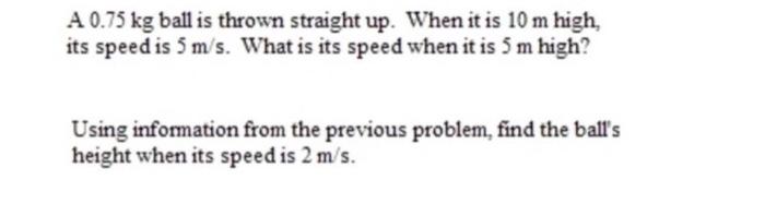 A 0 75 Kg Ball Is Thrown Straight Up When It Is 10 M High Its Speed Is 5 M S What Is Its Speed When It Is 5 M High U 1
