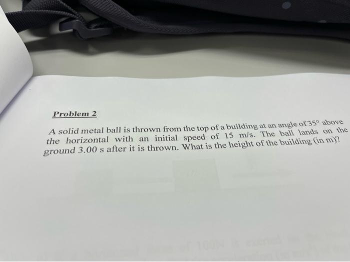 Problem 2 A Solid Metal Ball Is Thrown From The Top Of A Building At An Angle Of 35 Above The Horizontal With An Initia 1