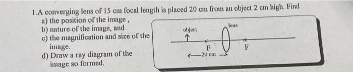 Lens 1 A Converging Lens Of 15 Cm Focal Length Is Placed 20 Cm From An Object 2 Cm High Find A The Position Of The Ima 1