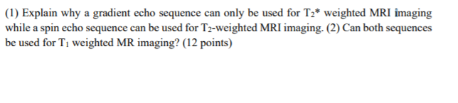 1 Explain Why A Gradient Echo Sequence Can Only Be Used For Te Weighted Mri Imaging While A Spin Echo Sequence Can Be 1