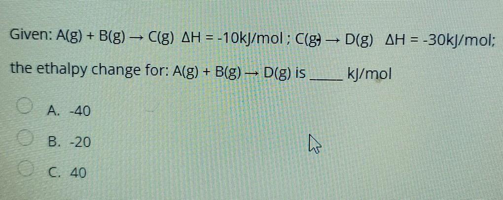 Given A G B G C G Ah 10kj Mol C G D G Ah 30kj Mol The Ethalpy Change For A G B G D G Is Kj M 1