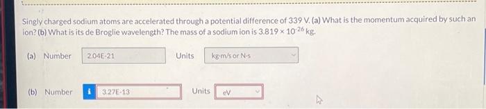 Singly Charged Sodium Atoms Are Accelerated Through A Potential Difference Of 339 V A What Is The Momentum Acquired B 1