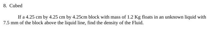 8 Cubed If A 4 25 Cm By 4 25 Cm By 4 25cm Block With Mass Of 1 2 Kg Floats In An Unknown Liquid With 7 5 Mm Of The Bloc 1