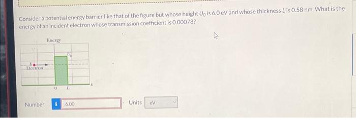 Consider A Potential Energy Barrier Like That Of The Figure But Whose Height Up Is 60 Ev And Whose Thickness Lis 0 58 Nm 1