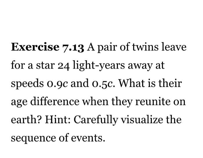 Exercise 7 13 A Pair Of Twins Leave For A Star 24 Light Years Away At Speeds 0 9c And 0 50 What Is Their Age Difference 1