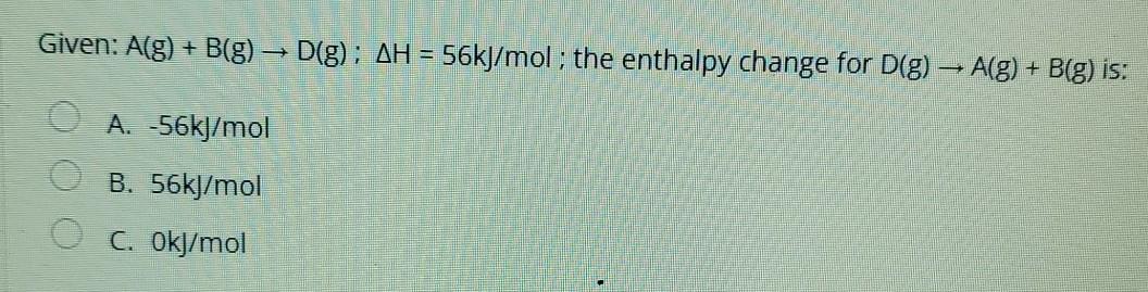 Given A G B G D G Ah 56kj Mol The Enthalpy Change For D G A G B G Is A 56kj Mol B 56kj Mol C Okj 1
