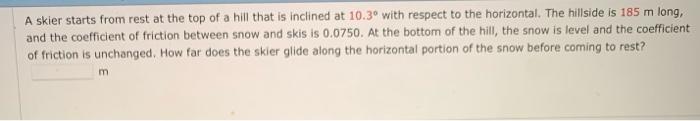 A Skier Starts From Rest At The Top Of A Hill That Is Inclined At 10 30 With Respect To The Horizontal The Hillside Is 2