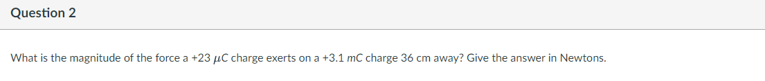 Question 2 What Is The Magnitude Of The Force A 23 Uc Charge Exerts On A 3 1 Mc Charge 36 Cm Away Give The Answer In 1