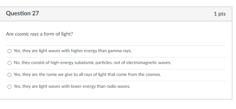 Question 27 1 Pts Are Cosmic Rays A Form Of Light Yes They Are Light Waves With Higher Energy Than Gamma Rays No The 1