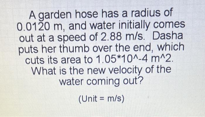 A Garden Hose Has A Radius Of 0 0120 M And Water Initially Comes Out At A Speed Of 2 88 M S Dasha Puts Her Thumb Over 1