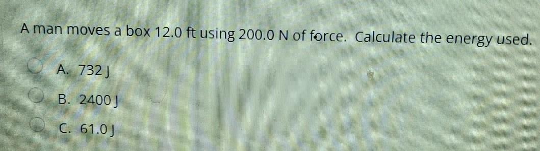 A Man Moves A Box 12 0 Ft Using 200 0 N Of Force Calculate The Energy Used A 732 B 2400 C 61 0 1