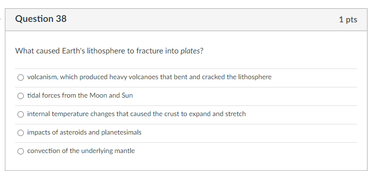 Question 38 1 Pts What Caused Earth S Lithosphere To Fracture Into Plates Volcanism Which Produced Heavy Volcanoes Tha 1