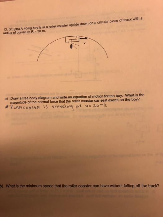 13 20 Pts A 40 Kg Boy Is In A Roller Coaster Upside Down On A Circular Piece Of Track With A Radius Of Curvature R 1