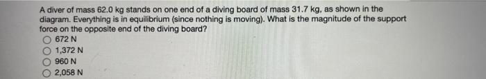 A Diver Of Mass 62 0 Kg Stands On One End Of A Diving Board Of Mass 31 7 Kg As Shown In The Diagram Everything Is In E 1