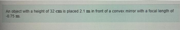 An Object With A Height Of 32 Cm Is Placed 2 1 M In Front Of A Convex Mirror With A Focal Length Of 0 75 M Part A Det 1