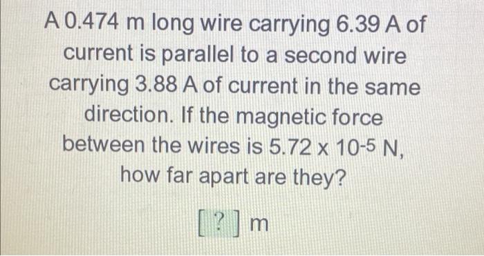 A 0 474 M Long Wire Carrying 6 39 A Of Current Is Parallel To A Second Wire Carrying 3 88 A Of Current In The Same Direc 1