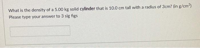 What Is The Density Of A 5 00 Kg Solid Cylinder That Is 10 0 Cm Tall With A Radius Of 3cm In G Cm Please Type Your An 1