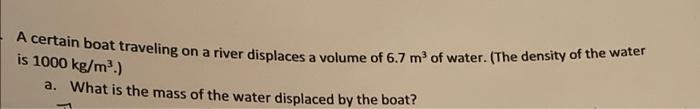 A Certain Boat Traveling On A River Displaces A Volume Of 6 7 M Of Water The Density Of The Water Is 1000 Kg M2 A Wh 1