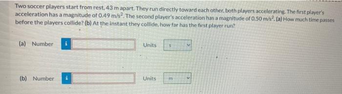 Two Soccer Players Start From Rest 43 M Apart They Run Directly Toward Each Other Both Players Accelerating The Firs 1