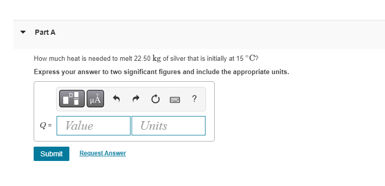 Part A How Much Heat Is Needed To Melt 22 50 Kg Of Silver That Is Initially At 15 C Express Your Answer To Two Signific 1