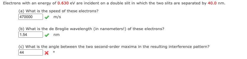 Electrons With An Energy Of 0 630 Ev Are Incident On A Double Slit In Which The Two Slits Are Separated By 40 0 Nm A 1