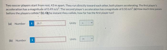 Two Soccer Players Start From Rest 43 M Apart They Run Directly Toward Each Other Both Players Accelerating The Firs 1