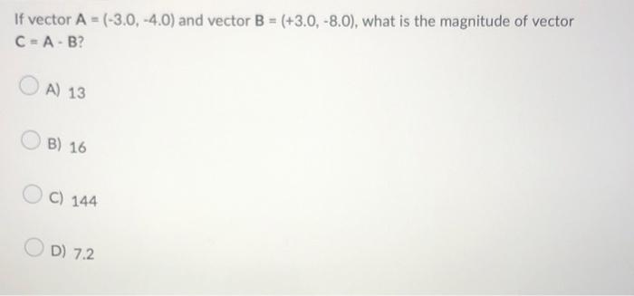 If Vector A 3 0 4 0 And Vector B 3 0 8 0 What Is The Magnitude Of Vector C A B A 13 B 16 C 144 D 7 2 1