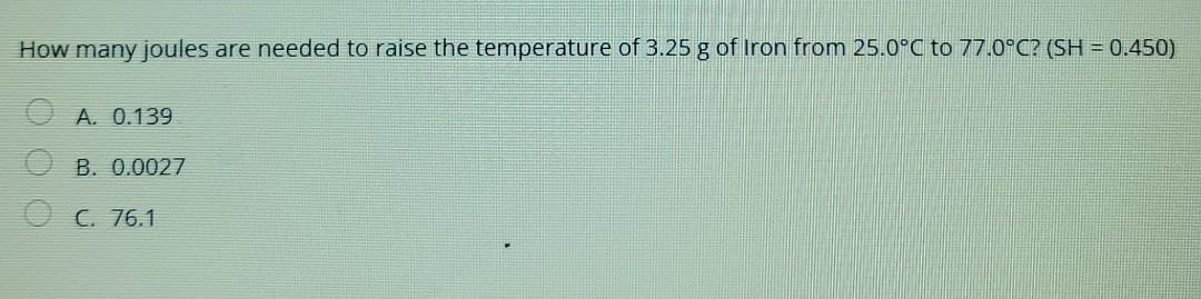 How Many Joules Are Needed To Raise The Temperature Of 3 25 G Of Iron From 25 0 C To 77 0 C Sh 0 450 A 0 139 B 0 1