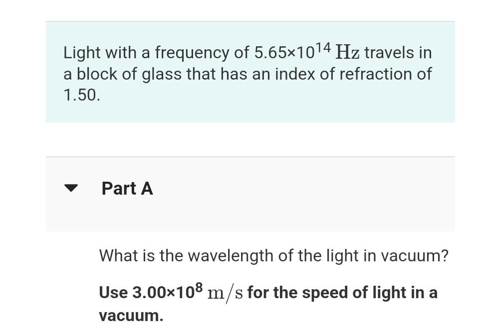 Light With A Frequency Of 5 65x1014 Hz Travels In A Block Of Glass That Has An Index Of Refraction Of 1 50 Part A What 1